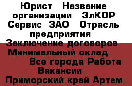 Юрист › Название организации ­ ЭлКОР Сервис, ЗАО › Отрасль предприятия ­ Заключение договоров › Минимальный оклад ­ 35 000 - Все города Работа » Вакансии   . Приморский край,Артем г.